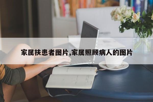 家属扶患者图片,家属照顾病人的图片