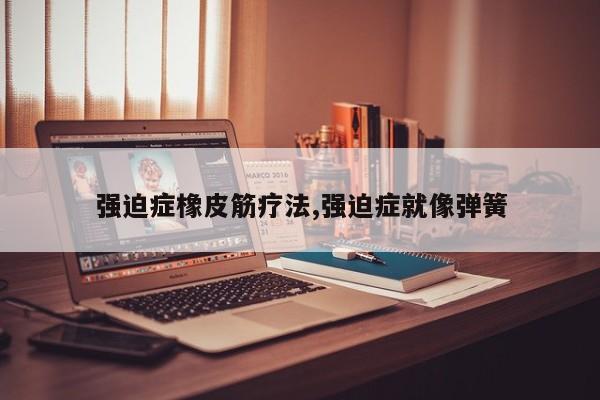 强迫症橡皮筋疗法,强迫症就像弹簧