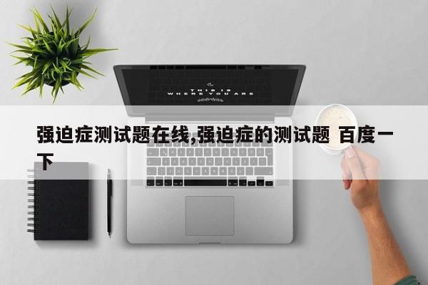 强迫症测试题在线,强迫症的测试题 百度一下