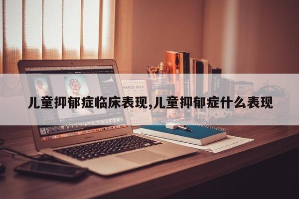 儿童抑郁症临床表现,儿童抑郁症什么表现