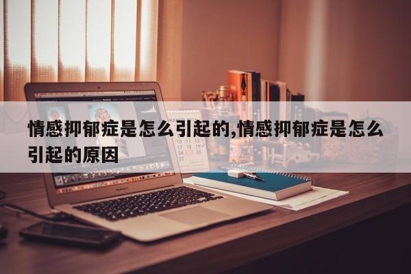情感抑郁症是怎么引起的,情感抑郁症是怎么引起的原因