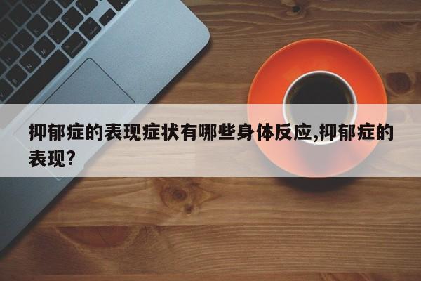 抑郁症的表现症状有哪些身体反应,抑郁症的表现?