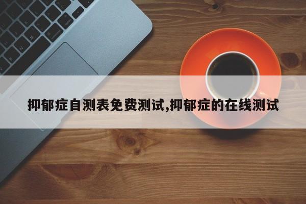 抑郁症自测表免费测试,抑郁症的在线测试