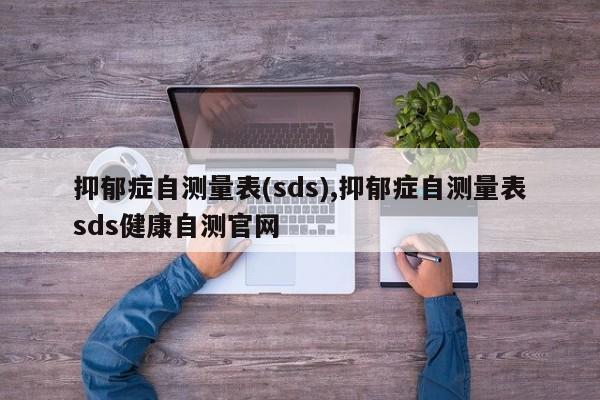 抑郁症自测量表(sds),抑郁症自测量表sds健康自测官网