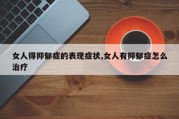 女人得抑郁症的表现症状,女人有抑郁症怎么治疗