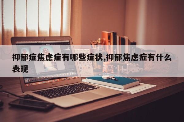 抑郁症焦虑症有哪些症状,抑郁焦虑症有什么表现