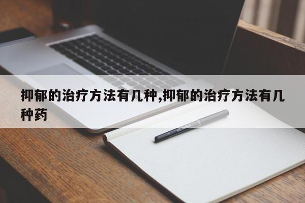 抑郁的治疗方法有几种,抑郁的治疗方法有几种药