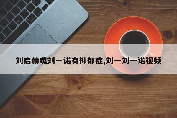 刘启赫曝刘一诺有抑郁症,刘一刘一诺视频