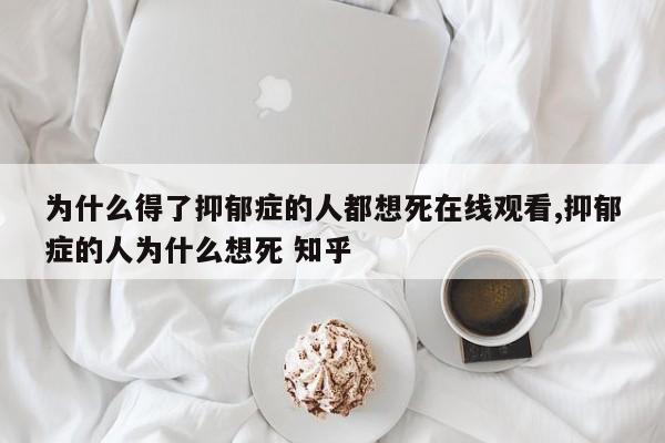 为什么得了抑郁症的人都想死在线观看,抑郁症的人为什么想死 知乎