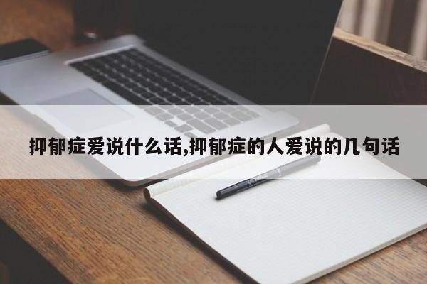 抑郁症爱说什么话,抑郁症的人爱说的几句话