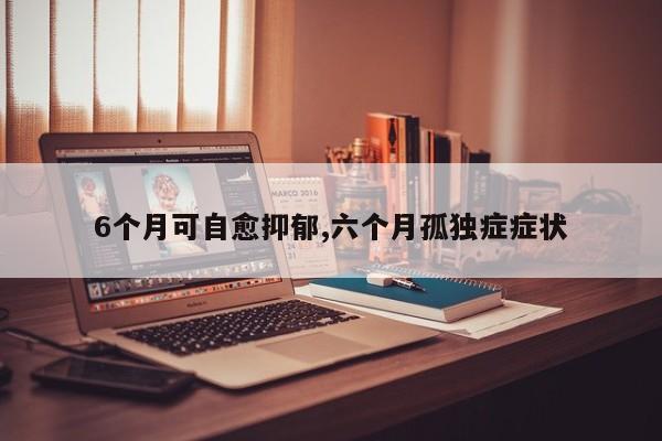 6个月可自愈抑郁,六个月孤独症症状