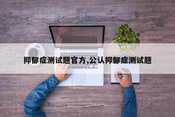 抑郁症测试题官方,公认抑郁症测试题