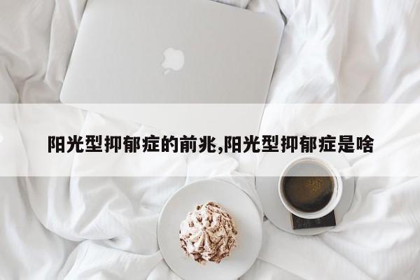 阳光型抑郁症的前兆,阳光型抑郁症是啥