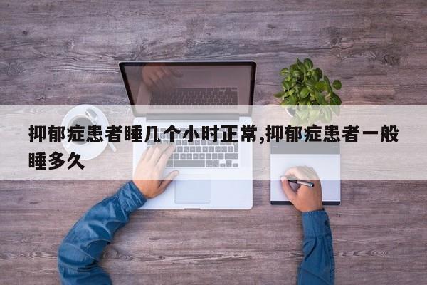 抑郁症患者睡几个小时正常,抑郁症患者一般睡多久