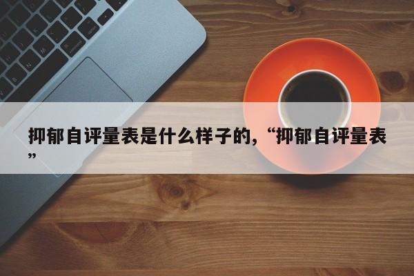 抑郁自评量表是什么样子的,“抑郁自评量表”