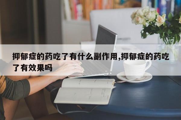 抑郁症的药吃了有什么副作用,抑郁症的药吃了有效果吗