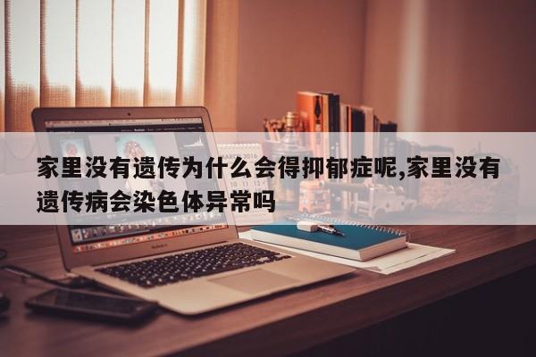 家里没有遗传为什么会得抑郁症呢,家里没有遗传病会染色体异常吗