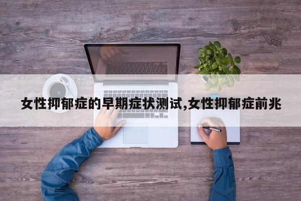 女性抑郁症的早期症状测试,女性抑郁症前兆