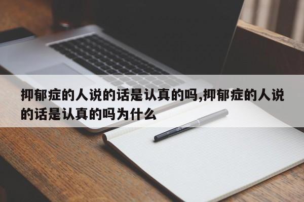 抑郁症的人说的话是认真的吗,抑郁症的人说的话是认真的吗为什么