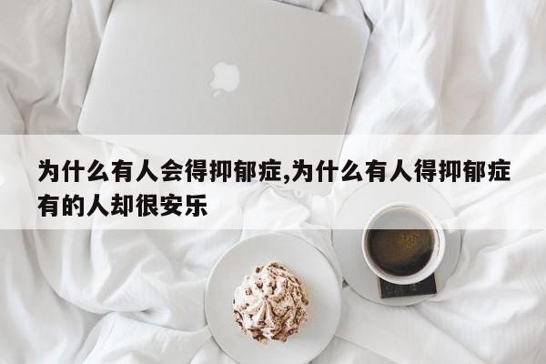 为什么有人会得抑郁症,为什么有人得抑郁症有的人却很安乐