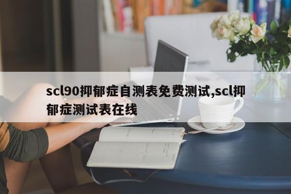 scl90抑郁症自测表免费测试,scl抑郁症测试表在线