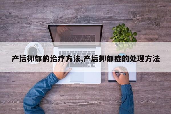 产后抑郁的治疗方法,产后抑郁症的处理方法