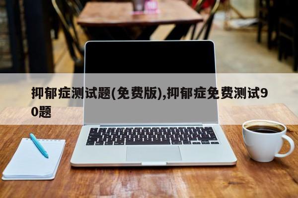 抑郁症测试题(免费版),抑郁症免费测试90题