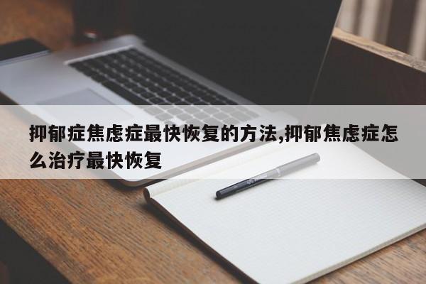 抑郁症焦虑症最快恢复的方法,抑郁焦虑症怎么治疗最快恢复
