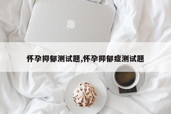 怀孕抑郁测试题,怀孕抑郁症测试题