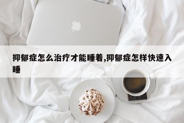 抑郁症怎么治疗才能睡着,抑郁症怎样快速入睡