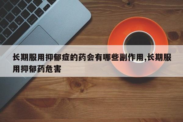 长期服用抑郁症的药会有哪些副作用,长期服用抑郁药危害