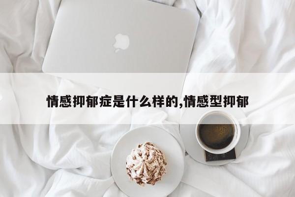 情感抑郁症是什么样的,情感型抑郁
