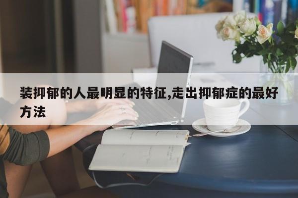 装抑郁的人最明显的特征,走出抑郁症的最好方法