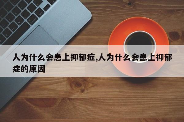 人为什么会患上抑郁症,人为什么会患上抑郁症的原因