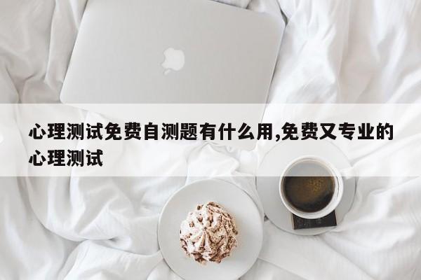 心理测试免费自测题有什么用,免费又专业的心理测试