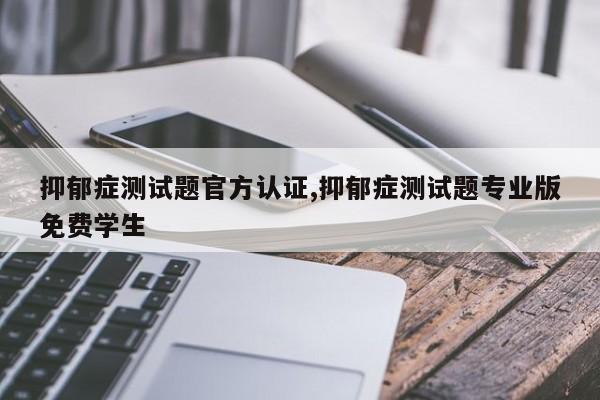 抑郁症测试题官方认证,抑郁症测试题专业版免费学生