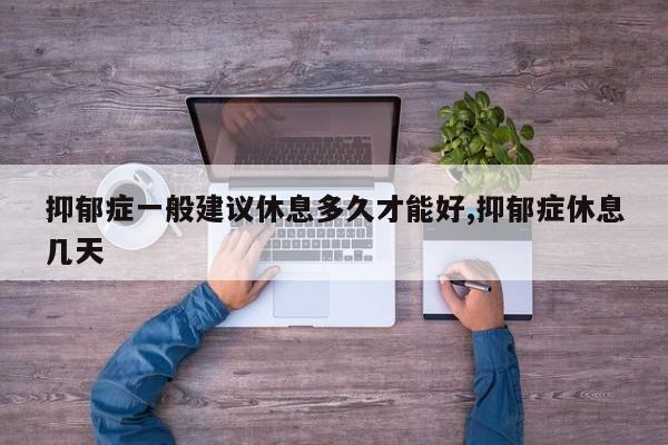 抑郁症一般建议休息多久才能好,抑郁症休息几天