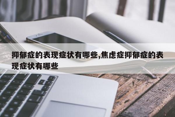 抑郁症的表现症状有哪些,焦虑症抑郁症的表现症状有哪些